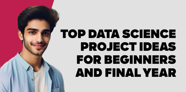 Top  Data Science Project Ideas for Beginners and Final Year 