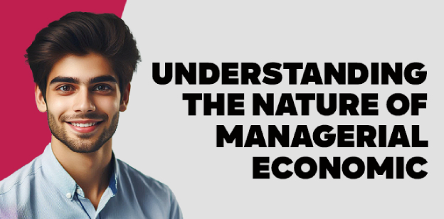 Understanding the Nature of Managerial Economics