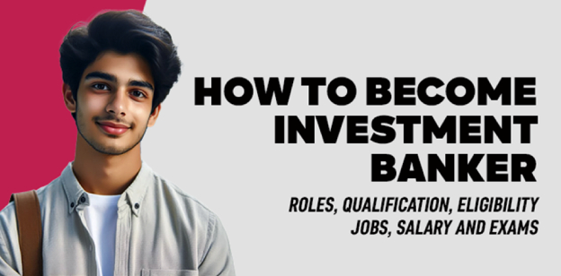 How to Become Investment Banker: Roles, Qualification, Eligibility, Jobs, Salary and Exams