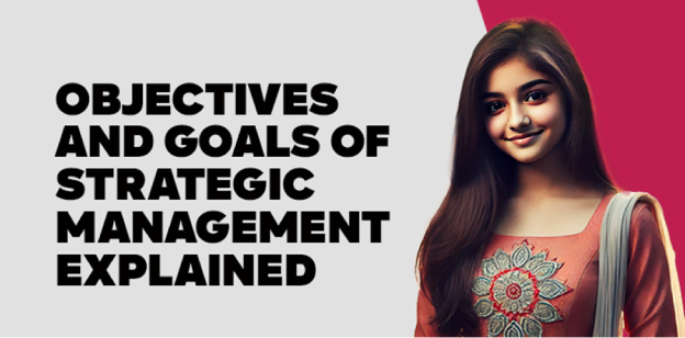 Objectives and Goals of Strategic Management Explained