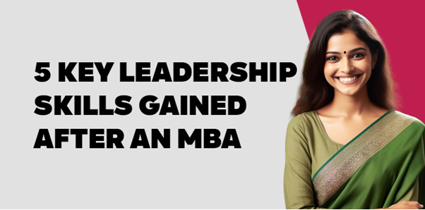 5 Key Leadership skills gained after an MBA