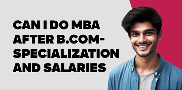 Can I Do MBA After B.Com-Specialization and Salaries