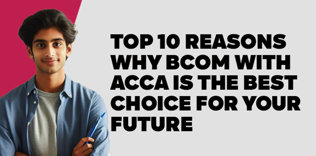 Top 10 Reasons Why BCom with ACCA is the Best Choice for Your Future