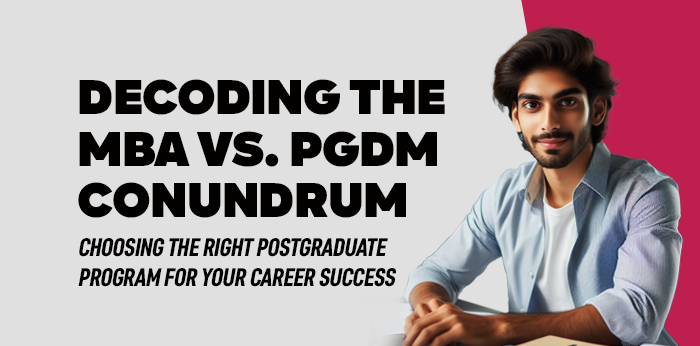 Decoding the MBA vs. PGDM Conundrum: Choosing the Right Postgraduate Program for Your Career Success