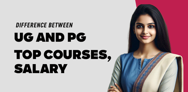 Difference Between UG and PG- Top Courses, Salary