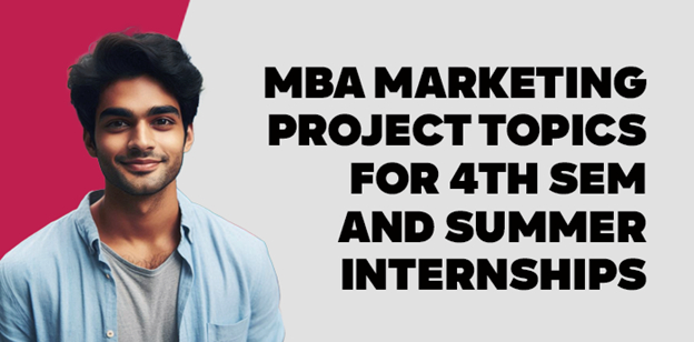 MBA Marketing Project Topics for 4th Sem and Summer Internships 