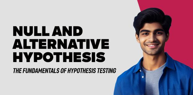 Null and Alternative Hypothesis: The Fundamentals of Hypothesis Testing