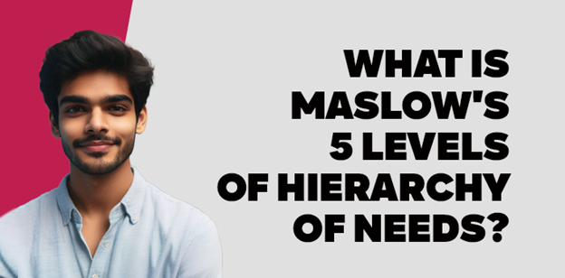 What is Maslow's 5 Levels of  Hierarchy of Needs? 