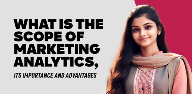 What is the Scope of Marketing Analytics, its Importance and Advantages