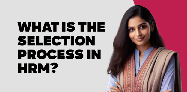 What is the Selection Process in HRM? 