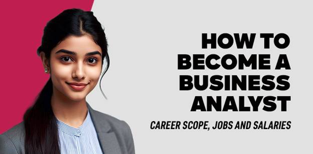 How to become a Business Analyst- Career Scope, Jobs and Salaries 