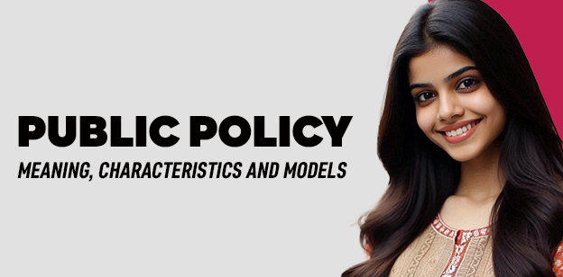 Public Policy- Meaning, Characteristics and Models