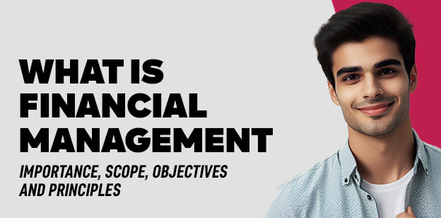 What is Financial Management- Importance, Scope, Objectives and Principles