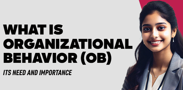 What Is Organizational Behavior (OB)- Its Need and Importance