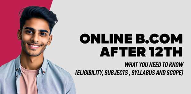 Online B.Com after 12th: What You Need to Know (Eligibility, Subjects ,Syllabus and Scope) 