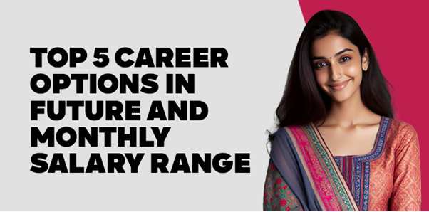 Top 5 Career Options in Future and Monthly Salary Range 