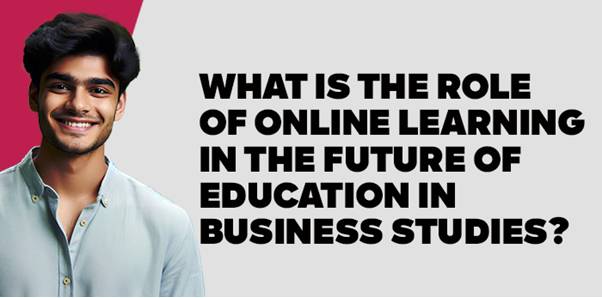 What is the Role of Online Learning in the Future of Education in Business Studies? 